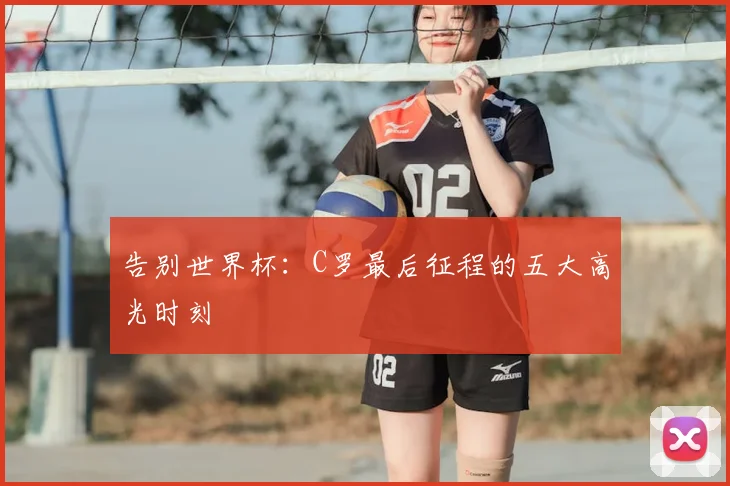 告别世界杯：C罗最后征程的五大高光时刻