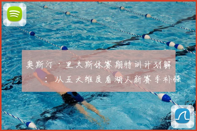奥斯汀·里夫斯休赛期特训计划解析:从五大维度看湖人新赛季补强