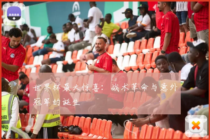 世界杯最大惊喜：战术革命与意外冠军的诞生