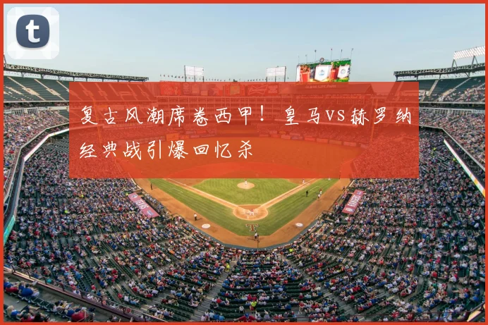 复古风潮席卷西甲！皇马vs赫罗纳经典战引爆回忆杀