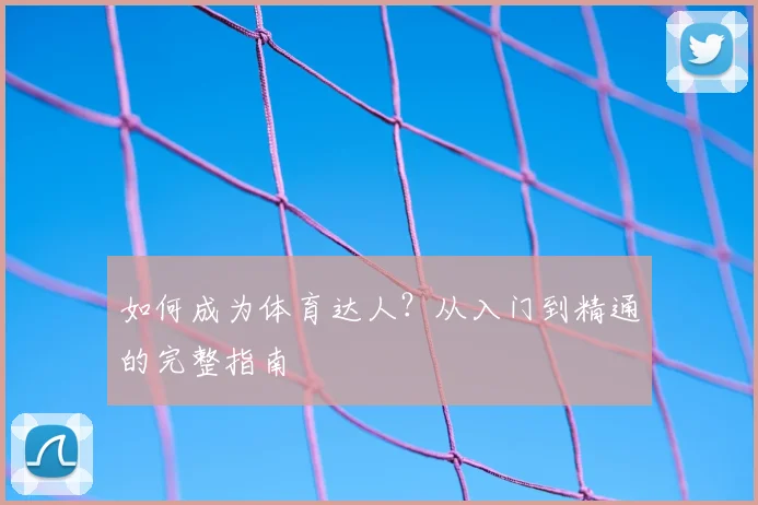 如何成为体育达人？从入门到精通的完整指南